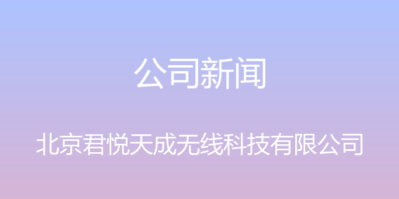 公司新闻 - 北京君悦天成无线科技有限公司